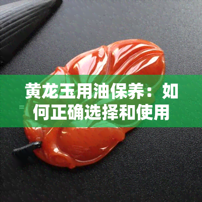 黄龙玉用油保养：如何正确选择和使用油？