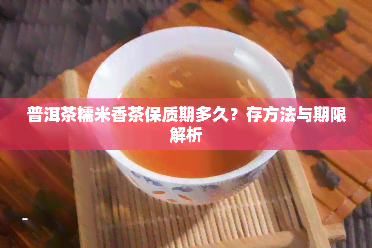 普洱茶糯米香茶保质期多久？存方法与期限解析