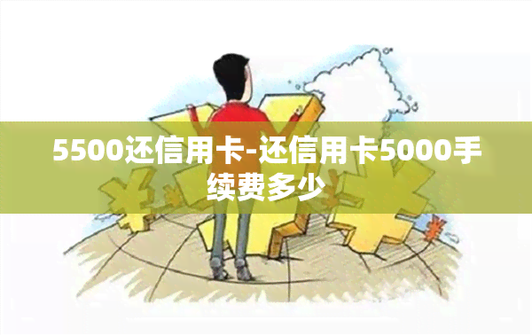 5500还信用卡-还信用卡5000手续费多少