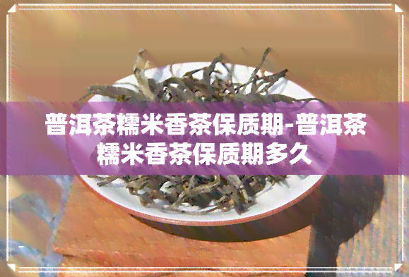 普洱茶糯米香茶保质期-普洱茶糯米香茶保质期多久