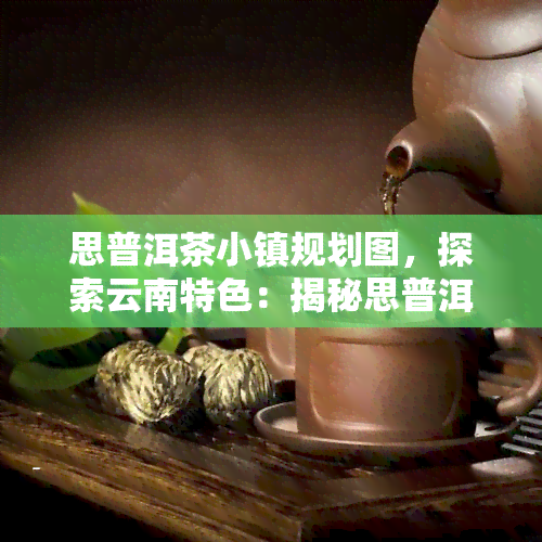 思普洱茶小镇规划图，探索云南特色：揭秘思普洱茶小镇规划全貌