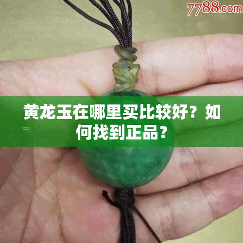 黄龙玉在哪里买比较好？如何找到正品？