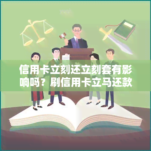 信用卡立刻还立刻套有影响吗？刷信用卡立马还款，今天套出来还能马上还吗？每月都这样操作会影响吗？