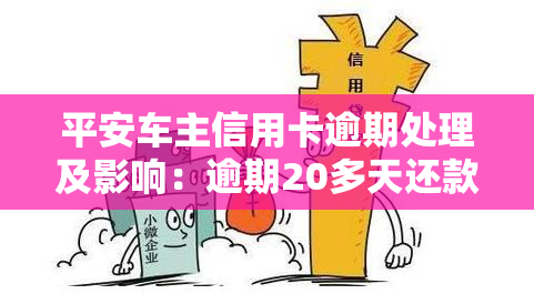 平安车主信用卡逾期处理及影响：逾期20多天还款后能否继续使用？还款日可期多久？关于平安车主信用卡的争议及逾期后果，平安车主贷逾期如何处理？