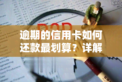 逾期的信用卡如何还款最划算？详解解决方法与影响