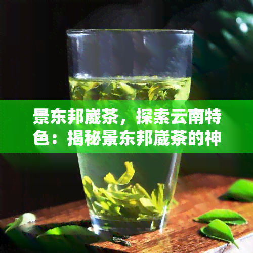 景东邦崴茶，探索云南特色：揭秘景东邦崴茶的神秘魅力