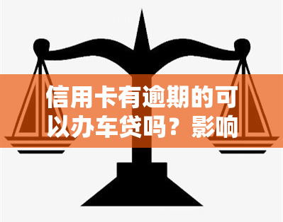 信用卡有逾期的可以办车贷吗？影响及解决办法