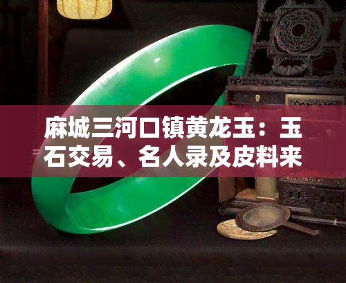 麻城三河口镇黄龙玉：玉石交易、名人录及皮料来源全揭秘