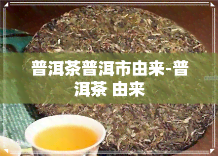 普洱茶普洱市由来-普洱茶 由来