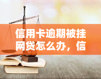 信用卡逾期被挂网贷怎么办，信用卡逾期导致网贷受限，如何解决？