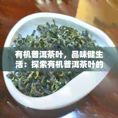 有机普洱茶叶，品味健生活：探索有机普洱茶叶的世界