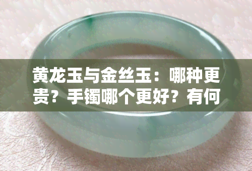 黄龙玉与金丝玉：哪种更贵？手镯哪个更好？有何区别？