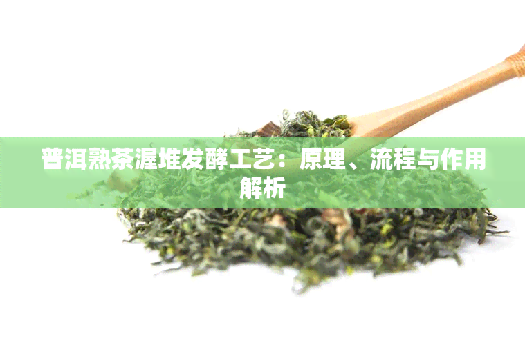 普洱熟茶渥堆发酵工艺：原理、流程与作用解析