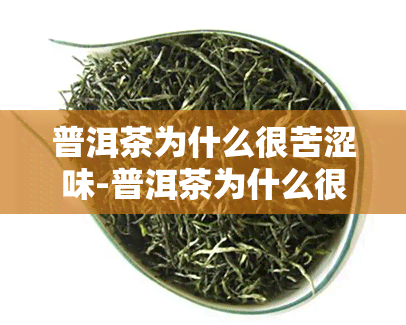 普洱茶为什么很苦涩味-普洱茶为什么很苦涩味道很浓