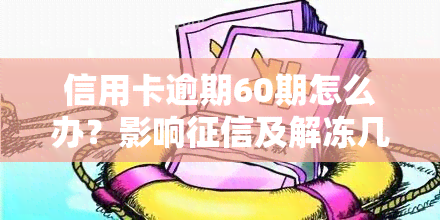 信用卡逾期60期怎么办？影响及解冻几率大吗？