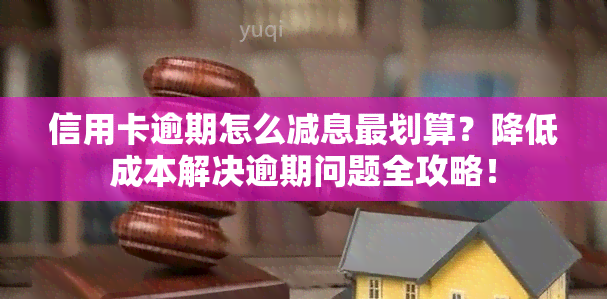 信用卡逾期怎么减息最划算？降低成本解决逾期问题全攻略！