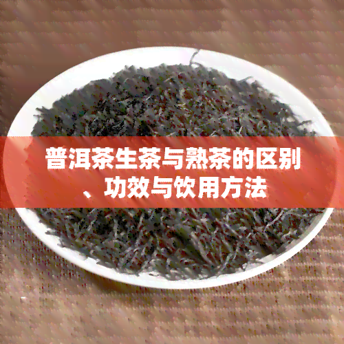 普洱茶生茶与熟茶的区别、功效与饮用方法