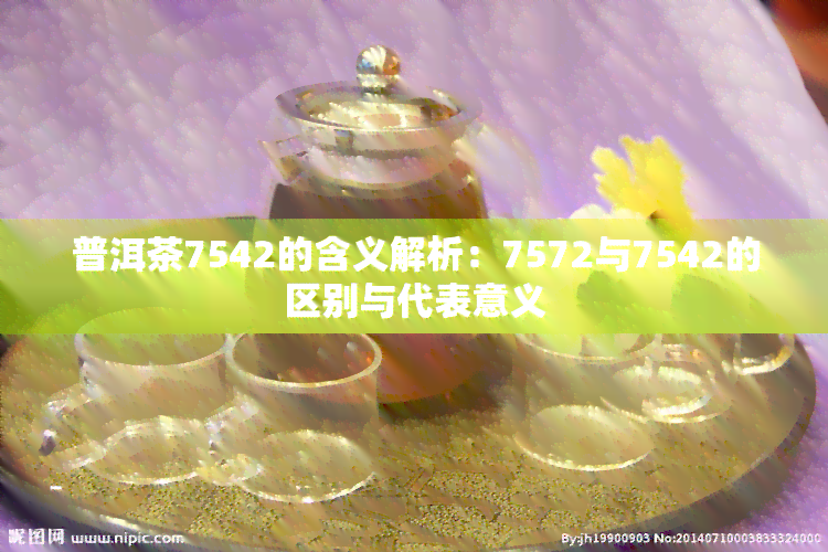 普洱茶7542的含义解析：7572与7542的区别与代表意义