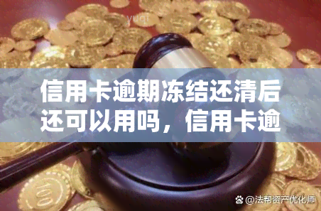 信用卡逾期冻结还清后还可以用吗，信用卡逾期被冻结，还清后是否还能继续使用？