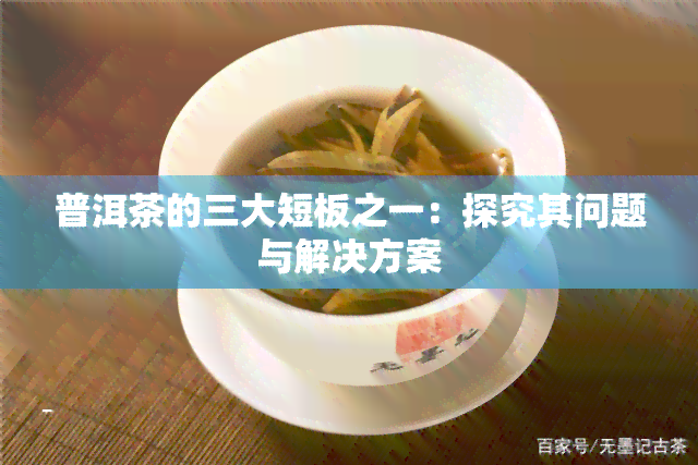 普洱茶的三大短板之一：探究其问题与解决方案