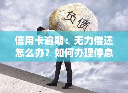 信用卡逾期：无力偿还怎么办？如何办理停息挂账？解决办法是什么？逾期多久会被告？被起诉立案后如何应对？