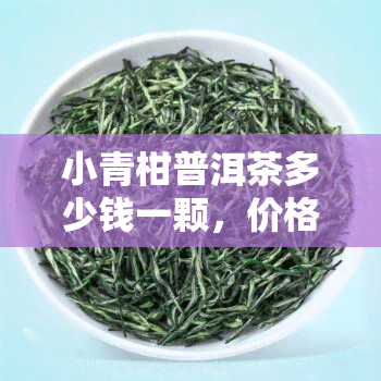 小青柑普洱茶多少钱一颗，价格探秘：小青柑普洱茶每颗售价多少？