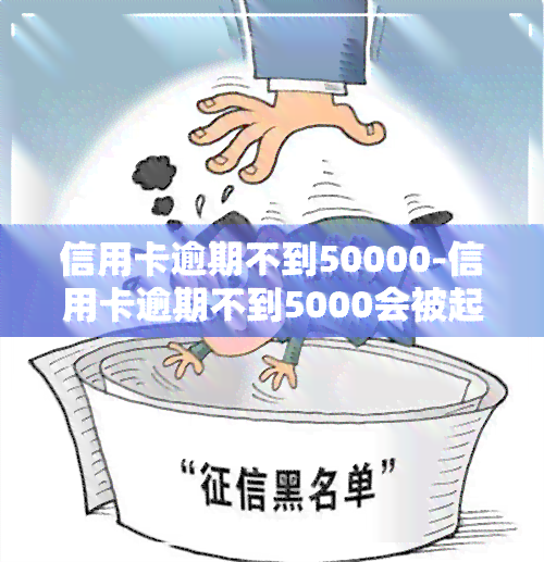 信用卡逾期不到50000-信用卡逾期不到5000会被起诉吗