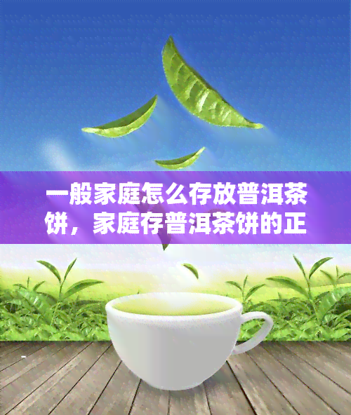 一般家庭怎么存放普洱茶饼，家庭存普洱茶饼的正确方法，让你轻松享受醇厚口感