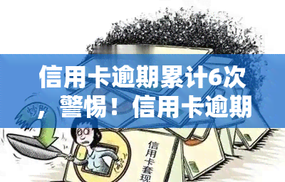 信用卡逾期累计6次，警惕！信用卡逾期累计6次，可能影响你的信用记录和贷款申请