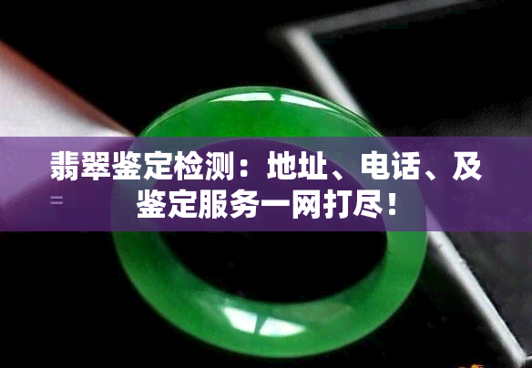 翡翠鉴定检测：地址、电话、及鉴定服务一网打尽！