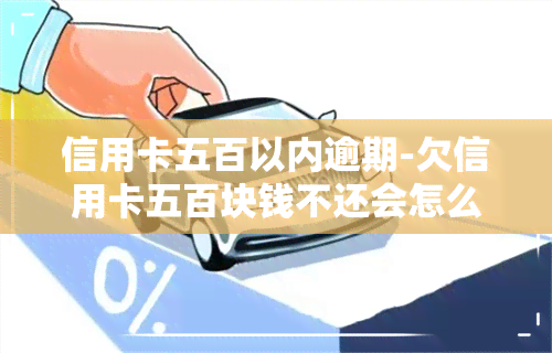 信用卡五百以内逾期-欠信用卡五百块钱不还会怎么样