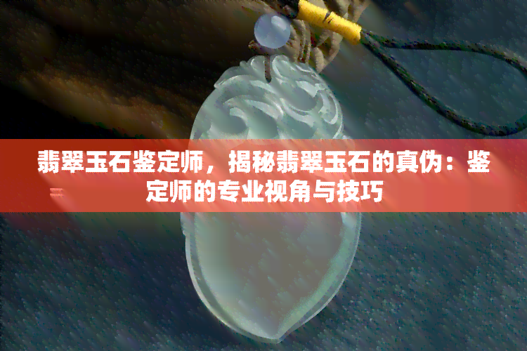 翡翠玉石鉴定师，揭秘翡翠玉石的真伪：鉴定师的专业视角与技巧