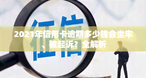 2021年信用卡逾期多少钱会坐牢、被起诉？全解析