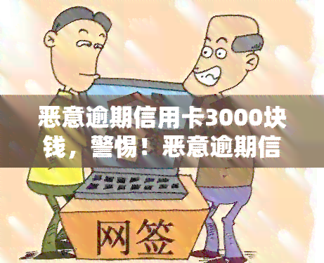 恶意逾期信用卡3000块钱，警惕！恶意逾期信用卡3000元，你可能面临的后果