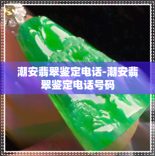 潮安翡翠鉴定电话-潮安翡翠鉴定电话号码