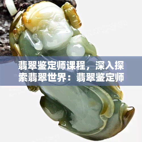 翡翠鉴定师课程，深入探索翡翠世界：翡翠鉴定师课程全面解析