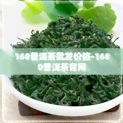 168普洱茶批发价格-1680普洱茶官网