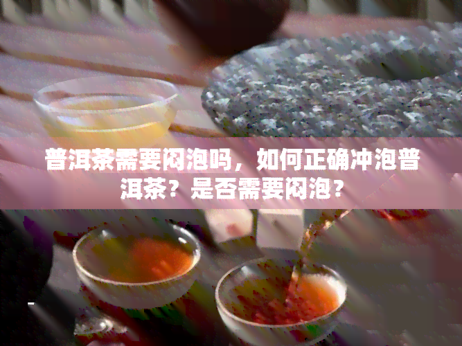 普洱茶需要闷泡吗，如何正确冲泡普洱茶？是否需要闷泡？