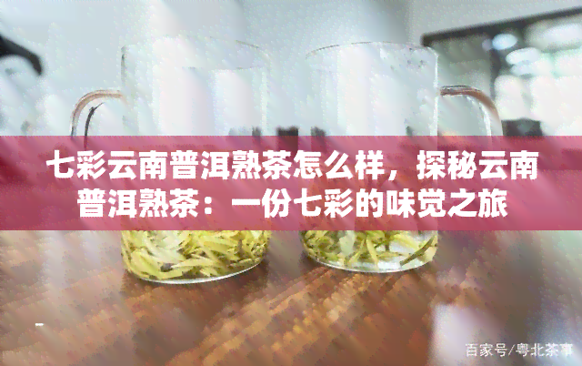 七彩云南普洱熟茶怎么样，探秘云南普洱熟茶：一份七彩的味觉之旅