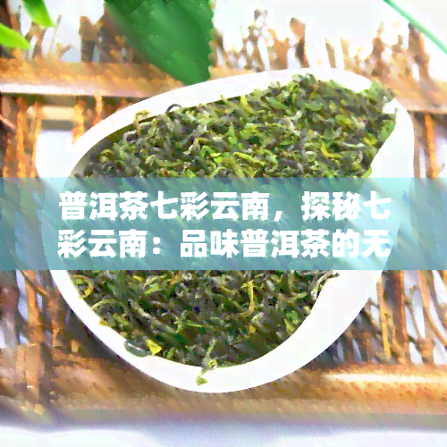 普洱茶七彩云南，探秘七彩云南：品味普洱茶的无穷魅力