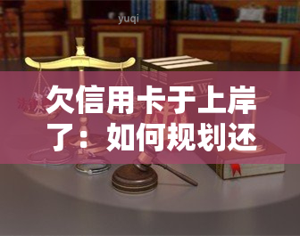 欠信用卡于上岸了：如何规划还款及避免再次陷入困境？