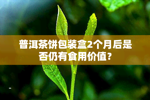 普洱茶饼包装盒2个月后是否仍有食用价值？