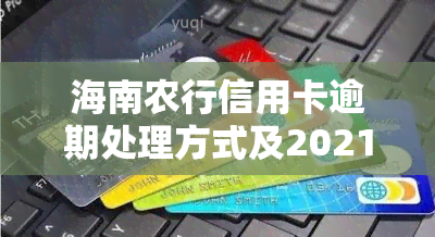 海南农行信用卡逾期处理方式及2021年新法规解析