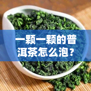 一颗一颗的普洱茶怎么泡？一粒一粒的普洱茶是好茶吗？