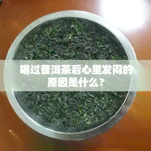 喝过普洱茶后心里发闷的原因是什么？