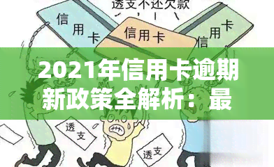 2021年信用卡逾期新政策全解析：最新规定与影响