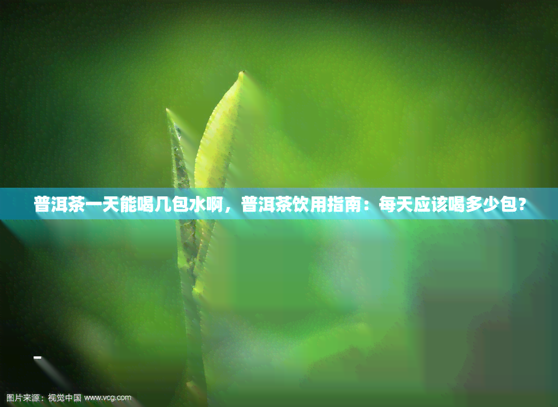 普洱茶一天能喝几包水啊，普洱茶饮用指南：每天应该喝多少包？