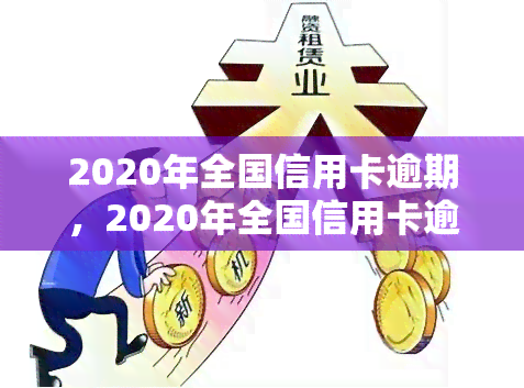 2020年全国信用卡逾期，2020年全国信用卡逾期情况分析报告