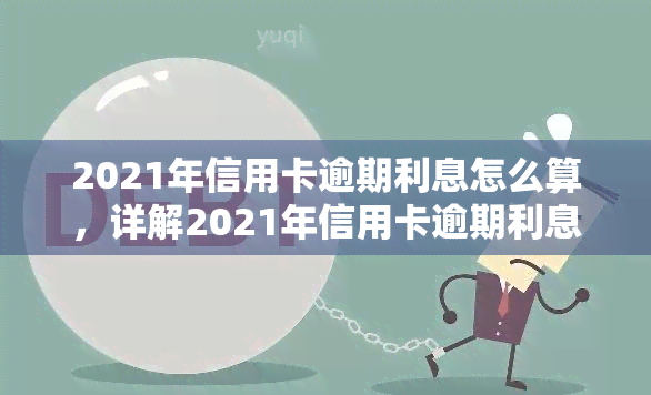 2021年信用卡逾期利息怎么算，详解2021年信用卡逾期利息计算方法