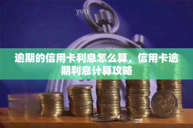 逾期的信用卡利息怎么算，信用卡逾期利息计算攻略